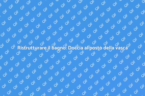 Sostituzione vasca con doccia: ecco come