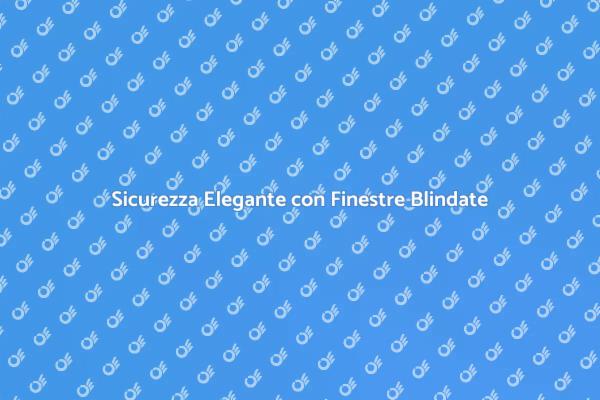 Finestre Blindate: Protezione e Design