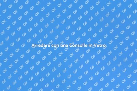 Consolle in Vetro per il Salotto