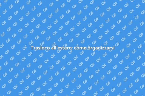Traslocare all'estero: consigli pratici