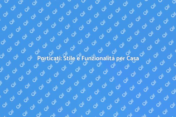 Porticati: Un Valore Aggiunto per la Tua Casa