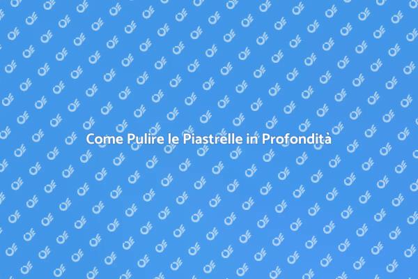 Rinnova le tue Piastrelle con una Pulizia
