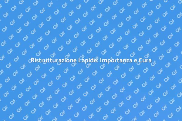 Ristrutturazione Lapide: Tutto Quello che Devi Sapere