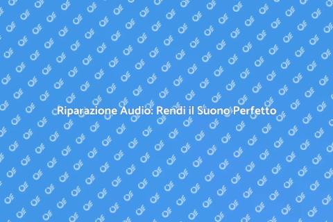 Riparazione Impianto Audio Efficace