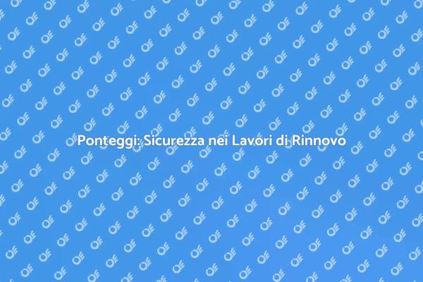 Ponteggi: Fondamentali per la Sicurezza