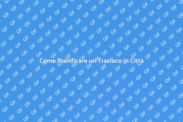 Pianificazione Trasloco in Città Efficace
