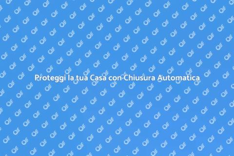 Sicurezza Casa: Chiusura Automatica