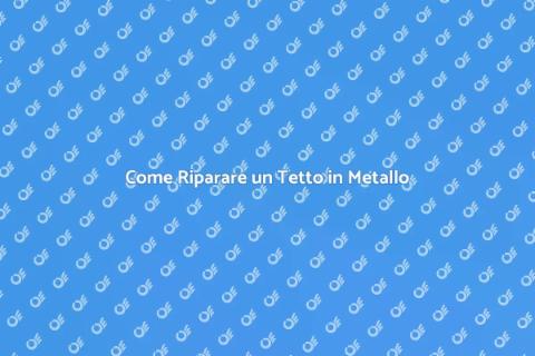 Riparare un Tetto in Metallo