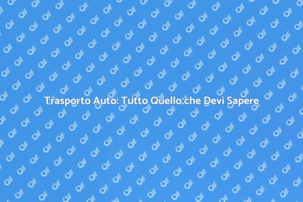 Trasporto Auto: Opzioni e Sicurezza