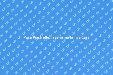 Posa Piastrelle: Arte e Funzionalità