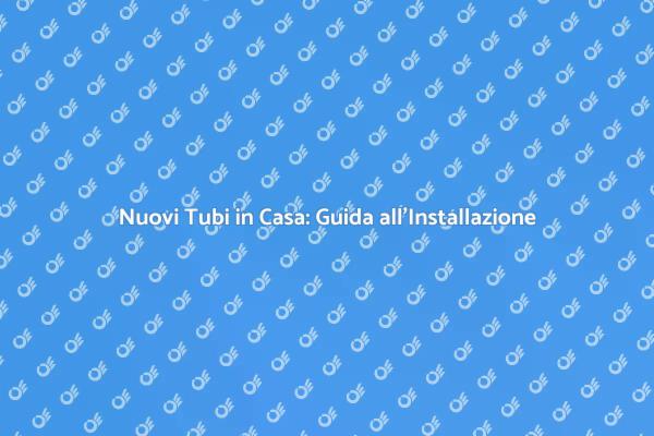 Tubi Nuovi: Fondamentali per la Casa