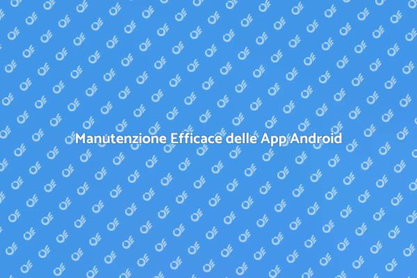 Guida alla Manutenzione delle App Android