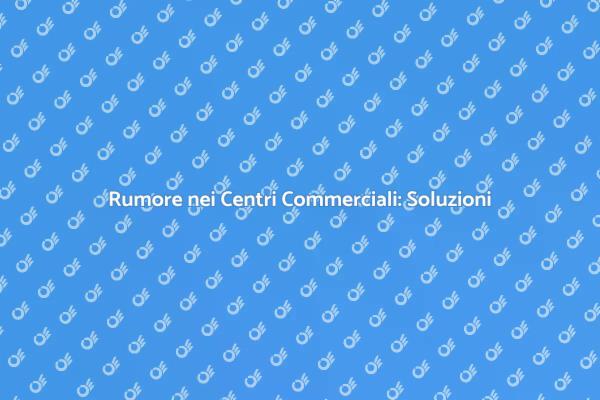 Il Comfort Acustico nei Centri Commerciali