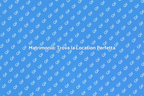 Trovare Location Ideale per Matrimonio
