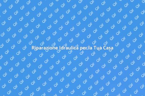 Riparazione Idraulica: Soluzione Efficace