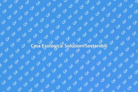 Rendere la Casa più Ecologica