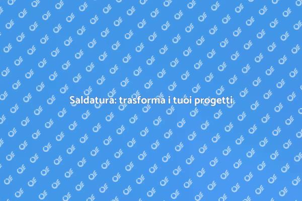 Saldatura: arte e sicurezza nei progetti