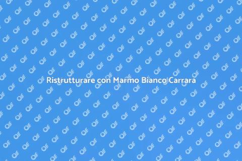 Ristrutturazione con Marmo Bianco Carrara
