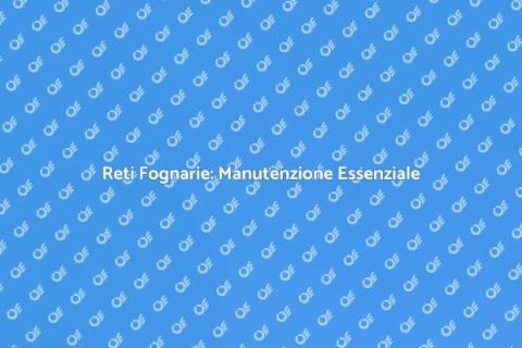 Manutenzione Reti Fognarie Edifici