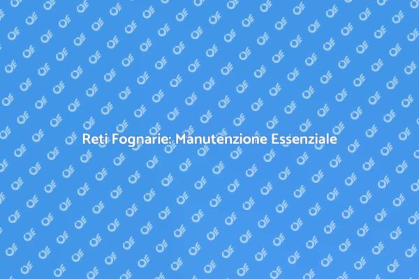 Manutenzione Fognaria: Salute e Sicurezza