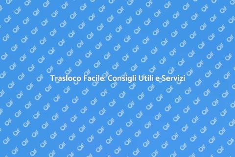 Trasloco: Guida Completa e Pratica
