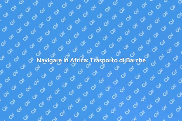 Trasporto di Barche: Navigare in Africa