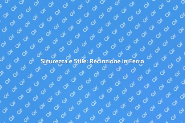 Recinzioni in Ferro: Sicurezza e Stile