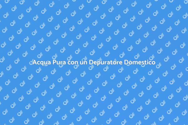 Depurazione dell'Acqua: Un Must per la Salute