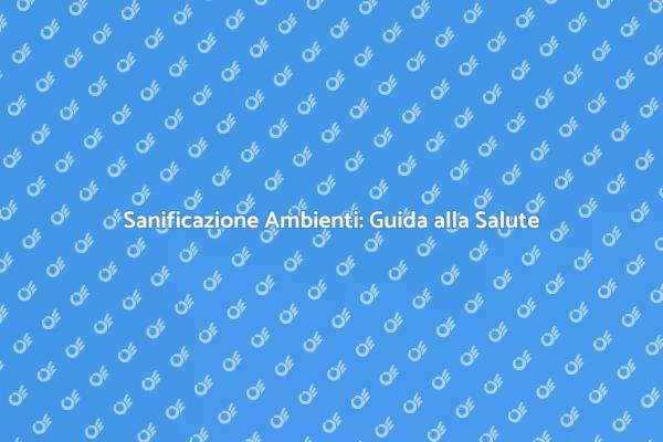 Sanificazione: Il Segreto del Benessere