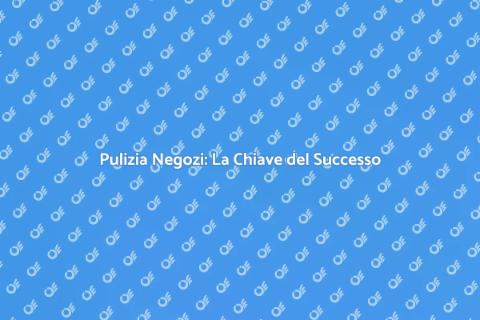 Pulire Negozi Commerciali: Successo Assicurato