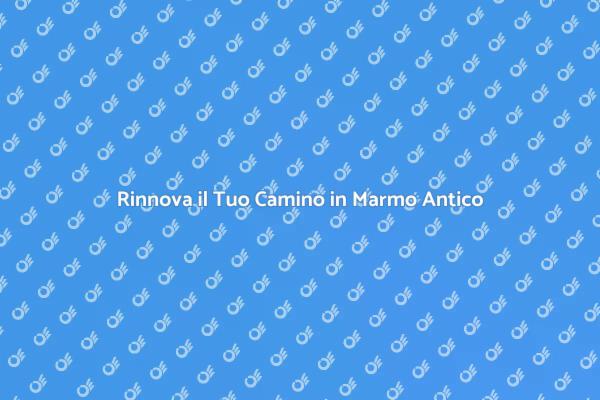 Restaura il Tuo Camino in Marmo Antico