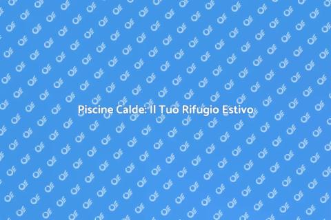 Riscaldamento Piscine: Comfort Estivo