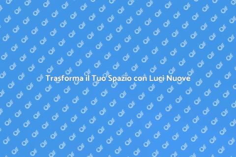 Aggiorna il Tuo Sistema di Illuminazione