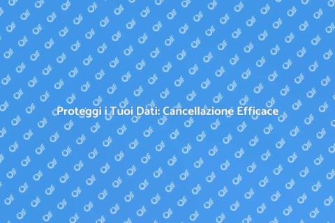 Cancellazione Dati: Proteggi la Privacy