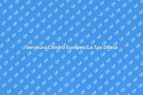 Serratura Cilindro Europeo: Sicurezza Efficace