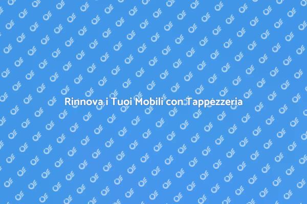Trasforma i Tuoi Mobili con Tappezzeria