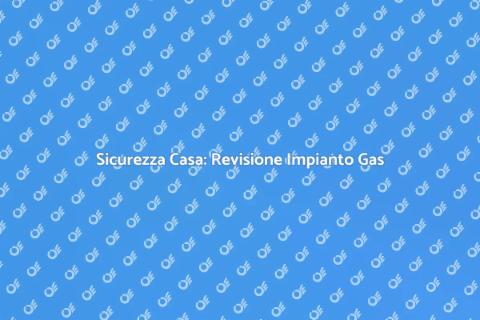 Revisione Impianto Gas: Sicurezza Casa