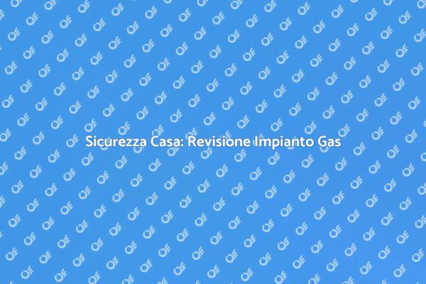 Revisione Gas: Sicurezza Prima di Tutto