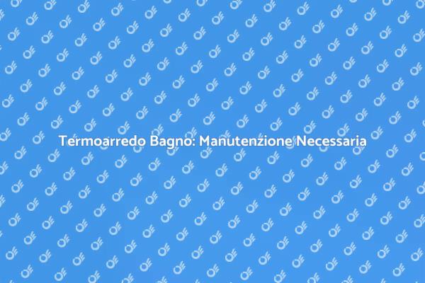 Manutenzione Essenziale del Termoarredo