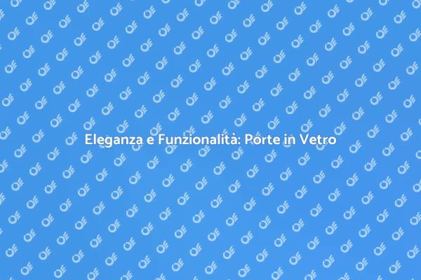 Porte in Vetro: Stile e Funzionalità