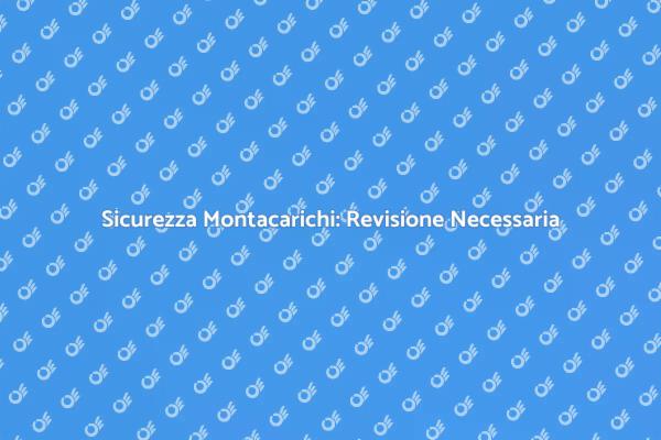 Sicurezza Montacarichi: Importanza Revisione