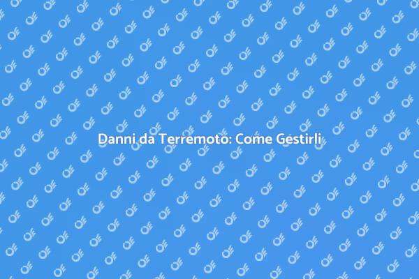 Come Gestire i Danni da Terremoto