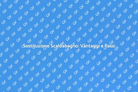 Sostituire Scaldabagno: Guida Pratica