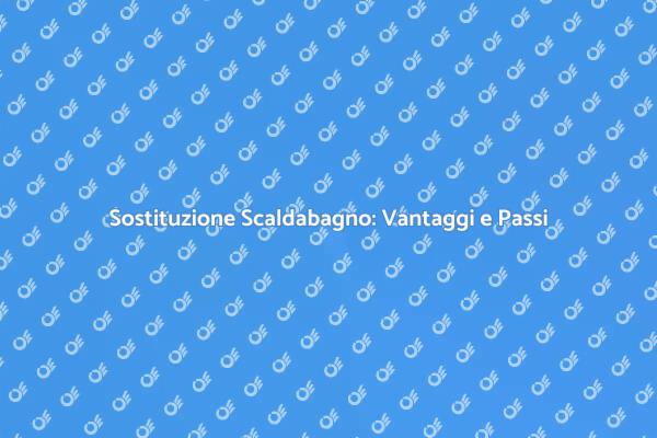 Sostituzione Scaldabagno: Tutto Quello che Devi Sapere