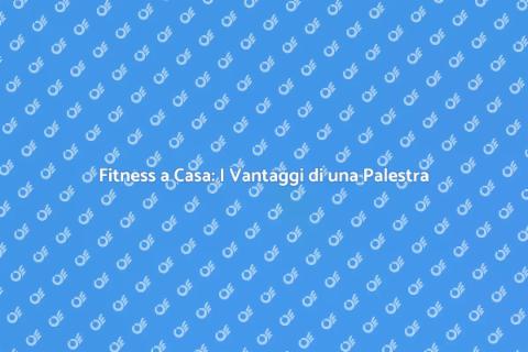 Palestra in Casa: Trasforma il Tuo Spazio