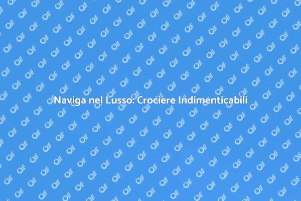 Un'Esperienza di Lusso in Crociera