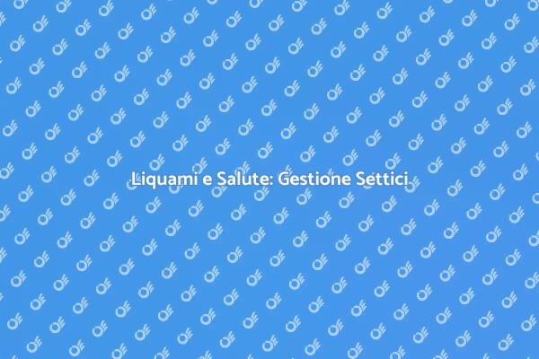 Liquami: Come Gestire il Sistema Settico
