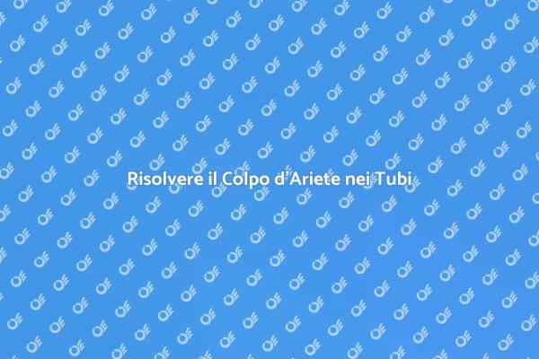 Colpo d'Ariete: Soluzioni per Tubi