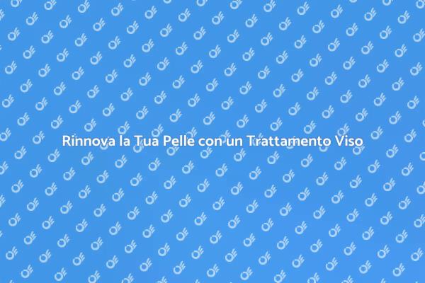 Rigenera la Pelle con un Trattamento Viso