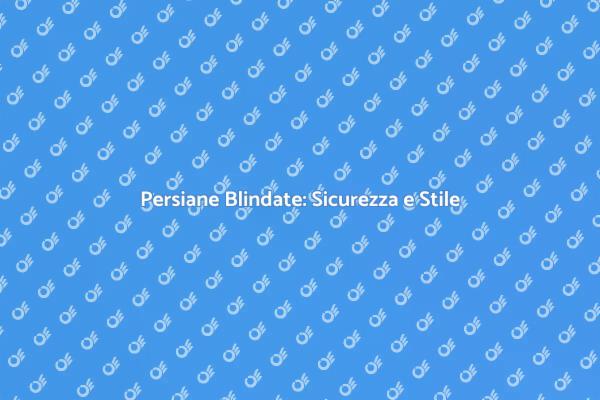 Persiane Blindate Moderne: La Sicurezza Prima di Tutto